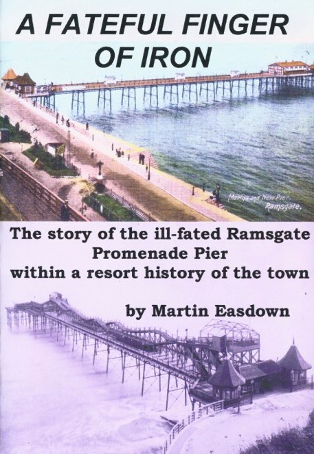 A Fateful Finger of Iron: The Story of the Ill-fated Ramsgate Promenade Pier Within a Resort History of the Town Martin Easdown
